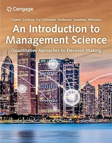 An Introduction to Management Science Quantitative Approaches to Decision Making , 16th Edition By Jeffrey D. Camm