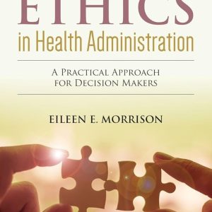 Ethics in Health Administration A Practical Approach for Decision Makers Fourth Edition Eileen E. Morrison Test bank.