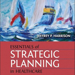 Essentials of Strategic Planning in Healthcare, Second Edition Jeffrey P. Harrison Test bank.