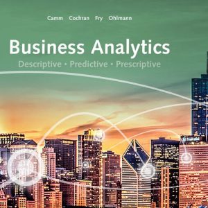 Business Analytics , 4th Edition Jeffrey D Camm; James J Cochran; Michael J Fry; Jeffrey W Ohlmann Solution Manual