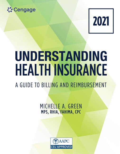 Understanding Health Insurance A Guide to Billing and Reimbursement - 2021 Edition, 16th Edition Michelle A. Green Test bank